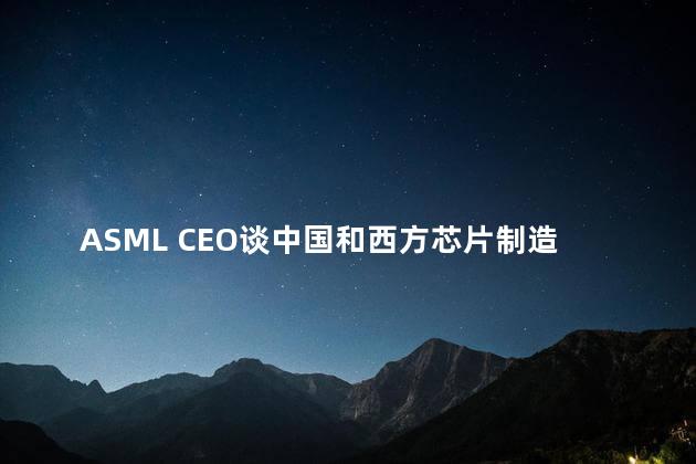 ASML CEO谈中国和西方芯片制造差异